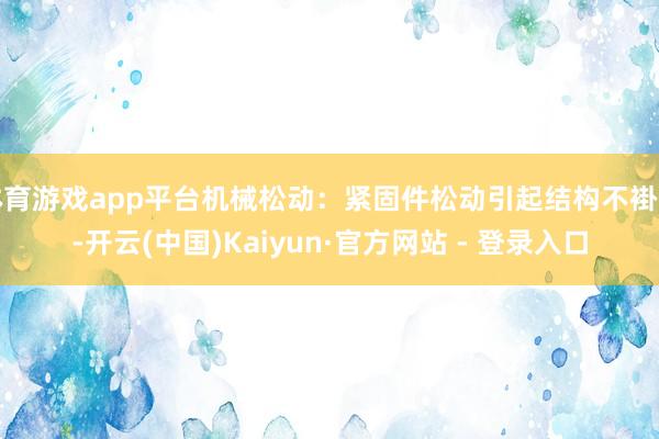 体育游戏app平台机械松动：紧固件松动引起结构不褂讪-开云(中国)Kaiyun·官方网站 - 登录入口